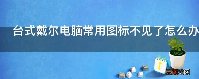 台式戴尔电脑常用图标不见了怎么办