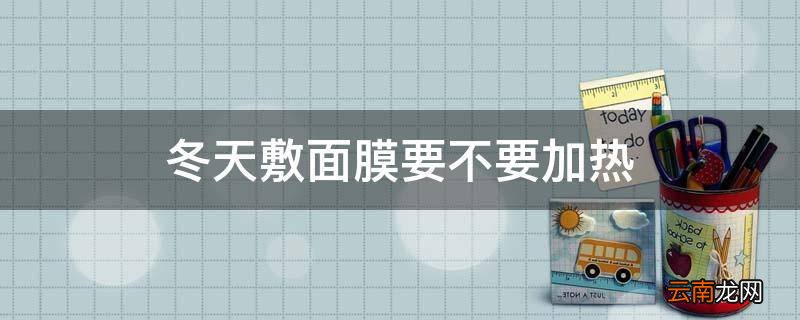 冬天敷面膜要不要加热