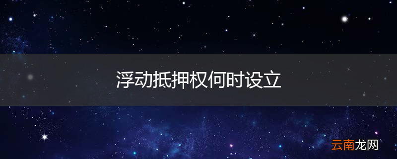 浮动抵押权何时设立