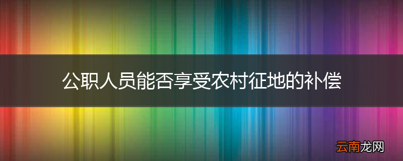 公职人员能否享受农村征地的补偿