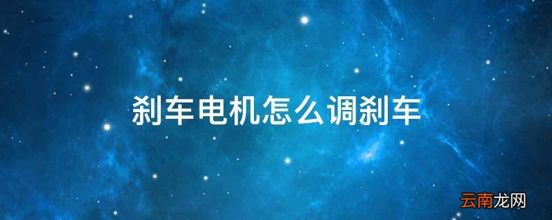 刹车电机怎么调刹车