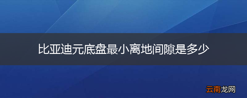 比亚迪元底盘最小离地间隙是多少