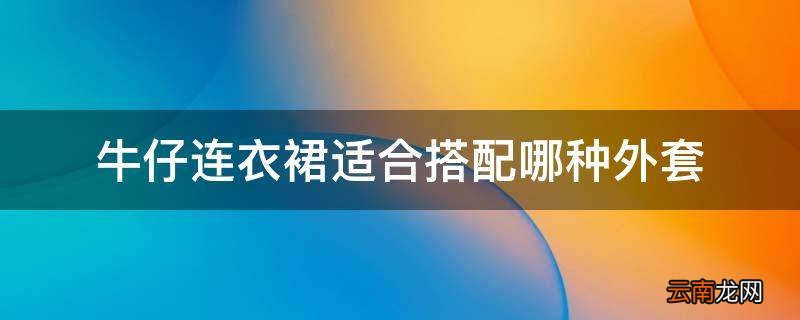 牛仔连衣裙适合搭配哪种外套