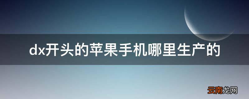 dx开头的苹果手机哪里生产的