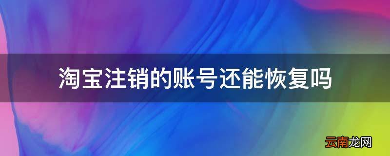 淘宝注销的账号还能恢复吗
