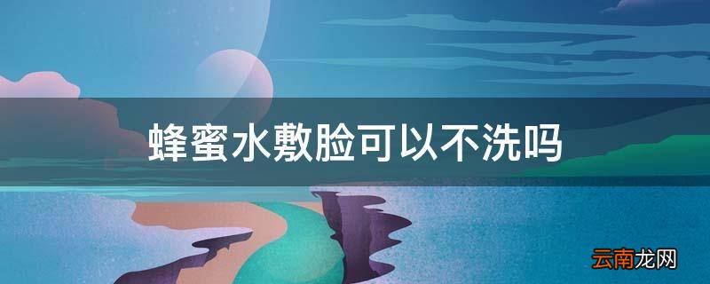 蜂蜜水敷脸可以不洗吗