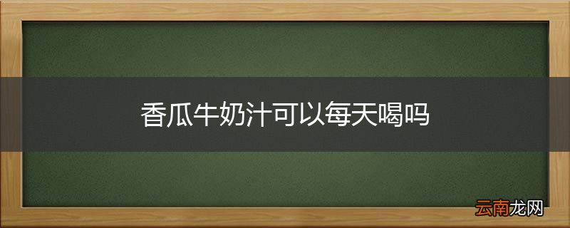 香瓜牛奶汁可以每天喝吗