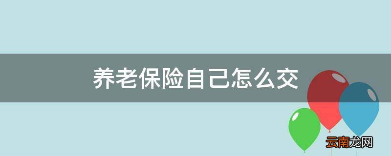 养老保险自己怎么交