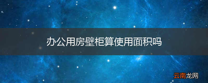 办公用房壁柜算使用面积吗