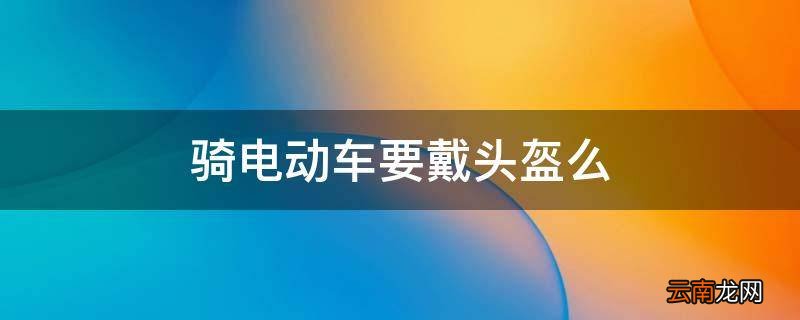 骑电动车要戴头盔么