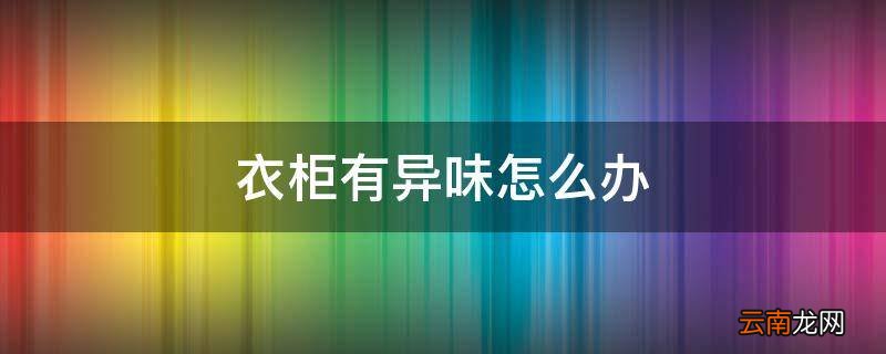 衣柜有异味怎么办