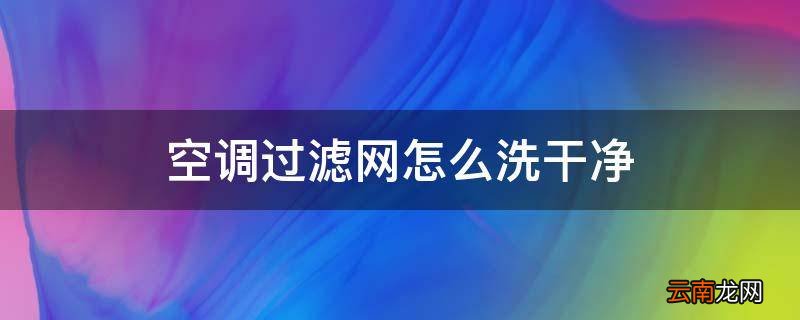 空调过滤网怎么洗干净