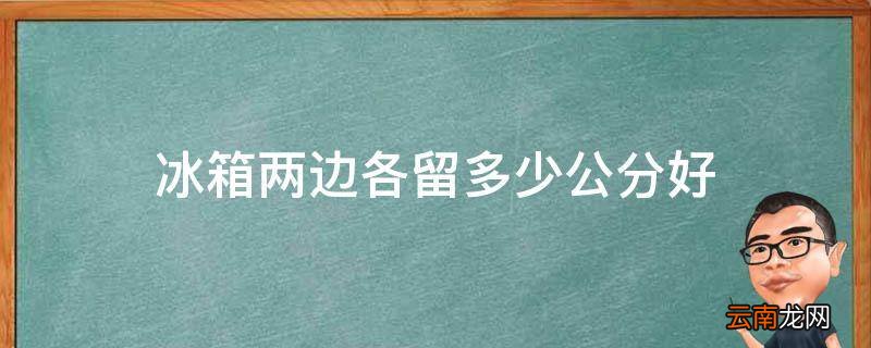 冰箱两边各留多少公分好