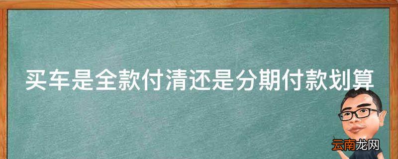 买车是全款付清还是分期付款划算