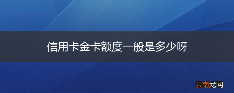 信用卡金卡额度一般是多少呀