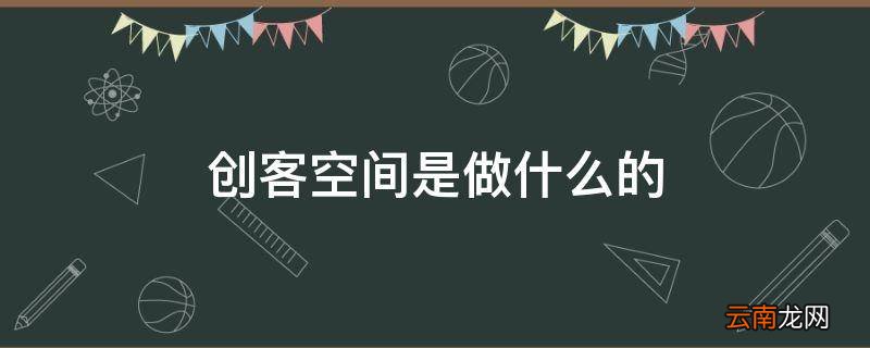 创客空间是做什么的