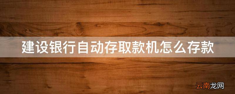 建设银行自动存取款机怎么存款