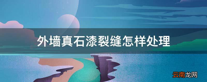 外墙真石漆裂缝怎样处理
