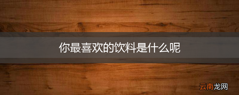 你最喜欢的饮料是什么呢