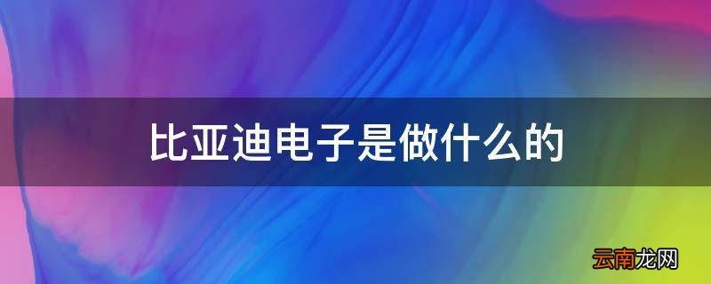 比亚迪电子是做什么的