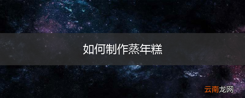 如何制作蒸年糕
