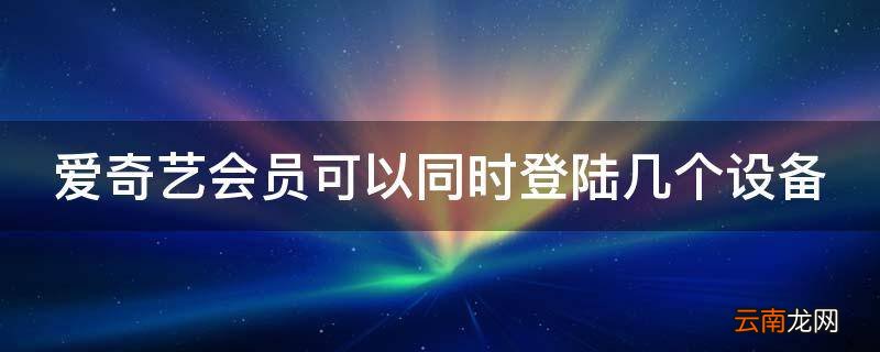 爱奇艺会员可以同时登陆几个设备