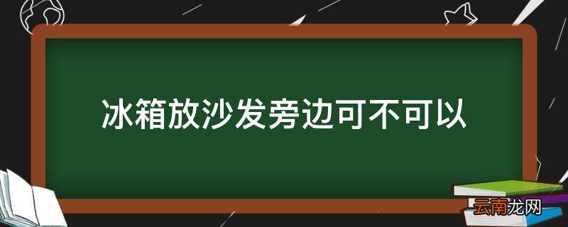 冰箱放沙发旁边可不可以