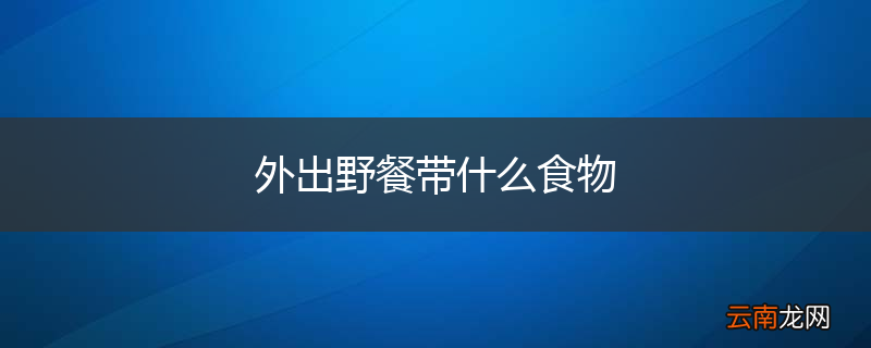 外出野餐带什么食物