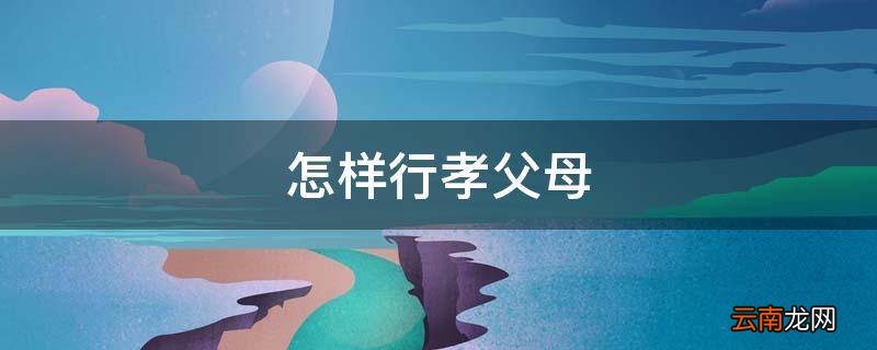 怎样行孝父母