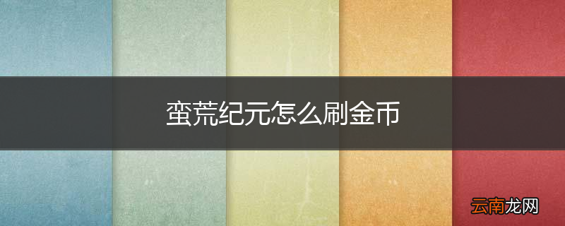 蛮荒纪元怎么刷金币