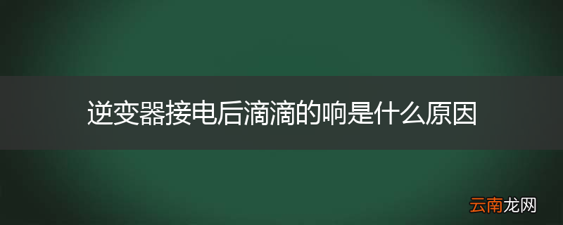 逆变器接电后滴滴的响是什么原因