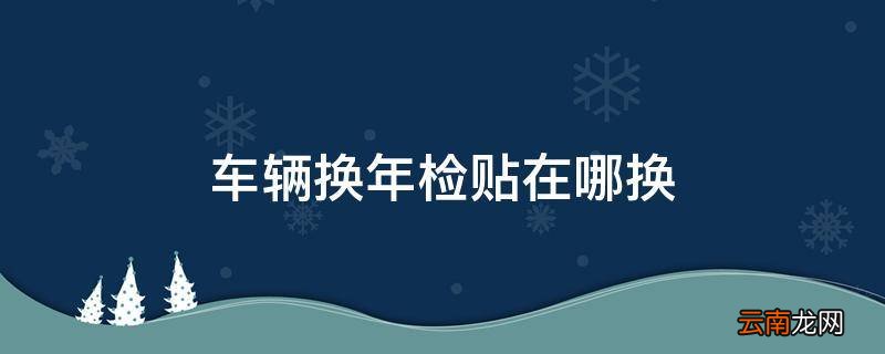 车辆换年检贴在哪换