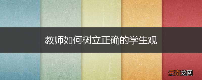 教师如何树立正确的学生观