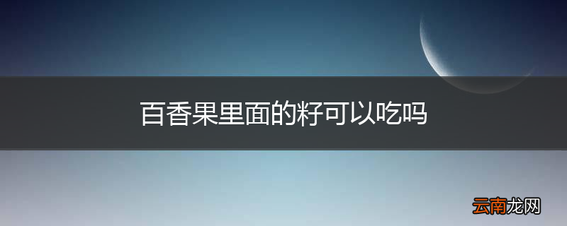 百香果里面的籽可以吃吗