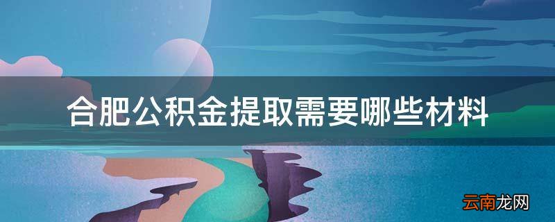 合肥公积金提取需要哪些材料