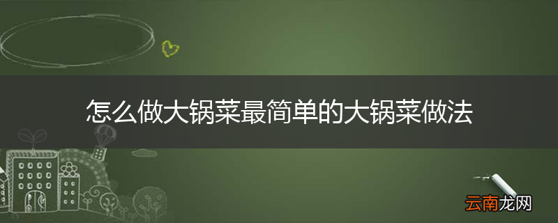 怎么做大锅菜最简单的大锅菜做法