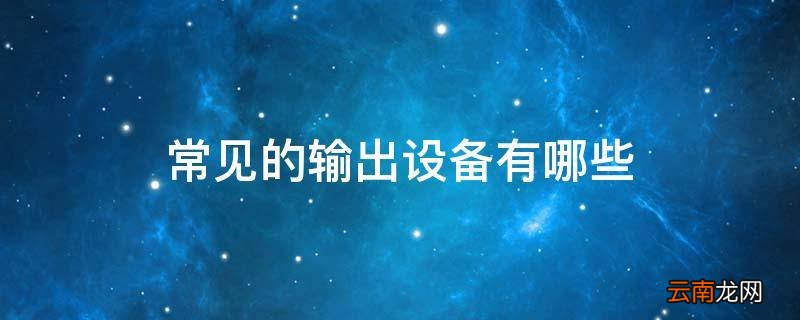 常见的输出设备有哪些