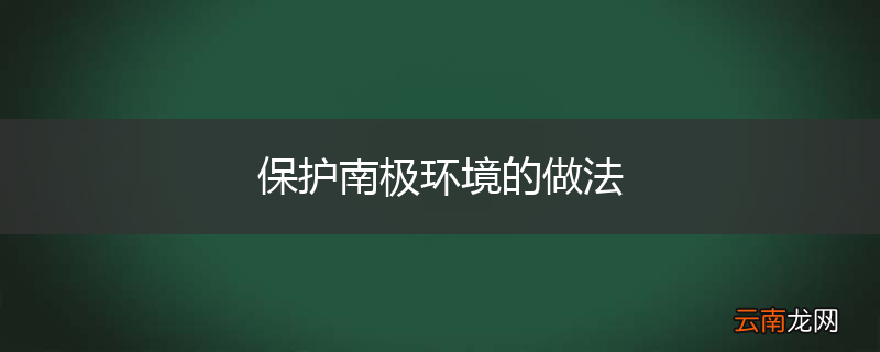 保护南极环境的做法