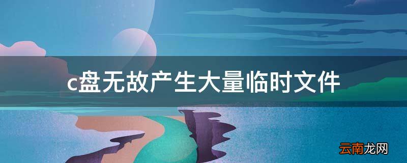 c盘无故产生大量临时文件