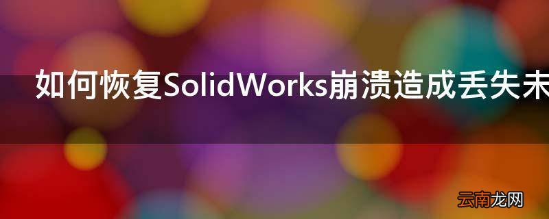 如何恢复SolidWorks崩溃造成丢失未保存文件