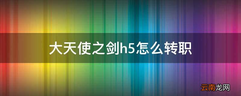 大天使之剑h5怎么转职