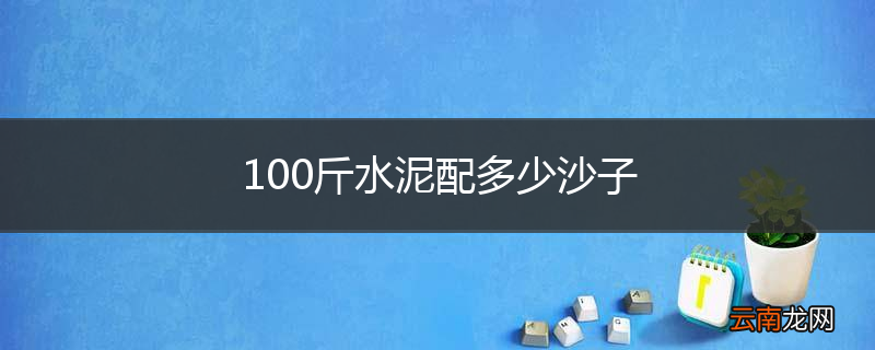 100斤水泥配多少沙子