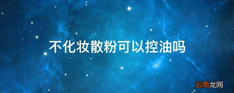 不化妆散粉可以控油吗