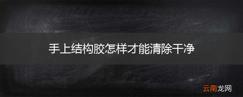 手上结构胶怎样才能清除干净