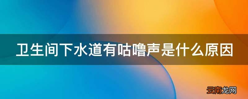 卫生间下水道有咕噜声是什么原因