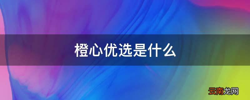 橙心优选是什么