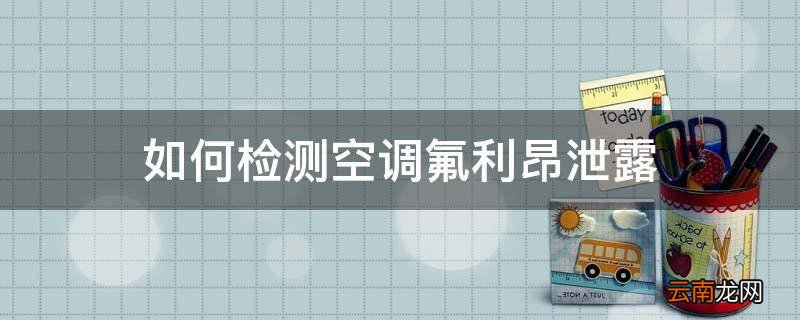 如何检测空调氟利昂泄露