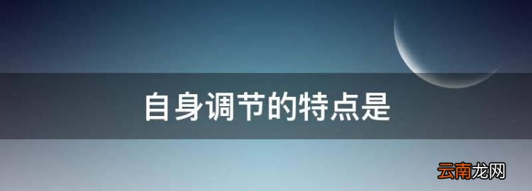 自身调节的特点是，自身调节的特点包括