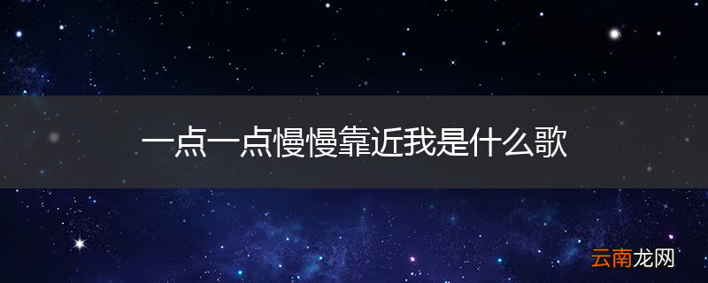 一点一点慢慢靠近我是什么歌