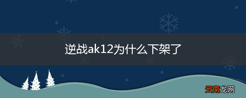 逆战ak12为什么下架了